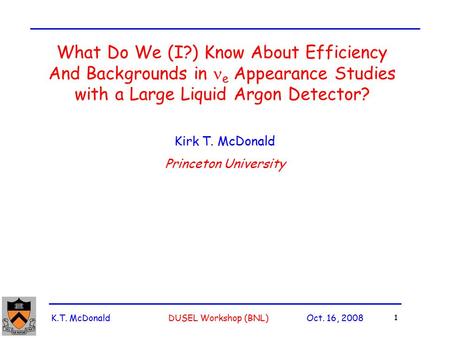 K.T. McDonald DUSEL Workshop (BNL) Oct. 16, 2008 1 What Do We (I?) Know About Efficiency And Backgrounds in e Appearance Studies with a Large Liquid Argon.