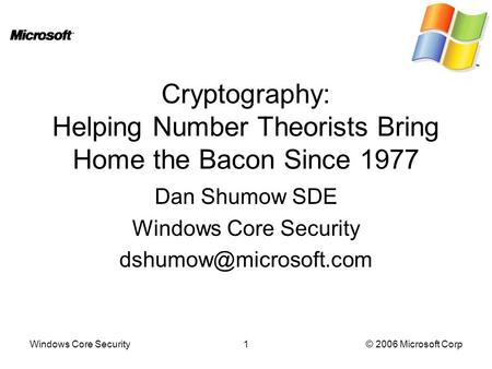 Windows Core Security1© 2006 Microsoft Corp Cryptography: Helping Number Theorists Bring Home the Bacon Since 1977 Dan Shumow SDE Windows Core Security.