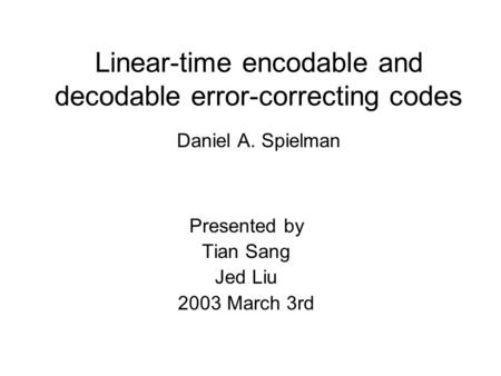 Linear-time encodable and decodable error-correcting codes Daniel A. Spielman Presented by Tian Sang Jed Liu 2003 March 3rd.