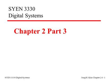 SYEN 3330 Digital SystemsJung H. Kim Chapter 2-3 1 SYEN 3330 Digital Systems Chapter 2 Part 3.