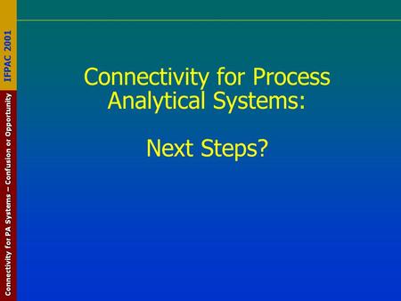 Connectivity for PA Systems – Confusion or Opportunity IFPAC 2001 Connectivity for Process Analytical Systems: Next Steps?
