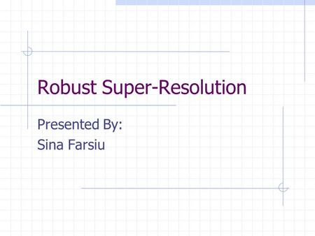 Robust Super-Resolution Presented By: Sina Farsiu.