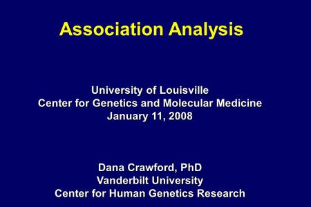 Association Analysis University of Louisville Center for Genetics and Molecular Medicine January 11, 2008 Dana Crawford, PhD Vanderbilt University Center.