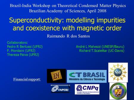 Superconductivity: modelling impurities and coexistence with magnetic order Collaborators: Pedro R Bertussi (UFRJ) André L Malvezzi (UNESP/Bauru) F. Mondaini.