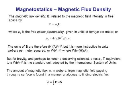Magnetostatics – Magnetic Flux Density The magnetic flux density, B, related to the magnetic field intensity in free space by where  o is the free space.