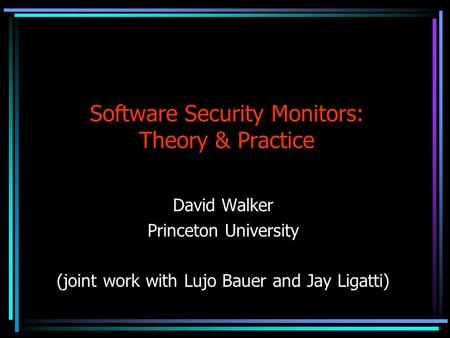 Software Security Monitors: Theory & Practice David Walker Princeton University (joint work with Lujo Bauer and Jay Ligatti)