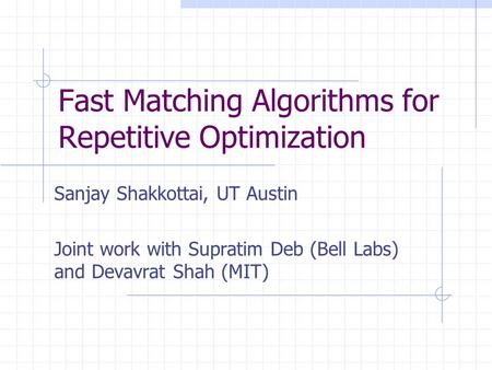 Fast Matching Algorithms for Repetitive Optimization Sanjay Shakkottai, UT Austin Joint work with Supratim Deb (Bell Labs) and Devavrat Shah (MIT)