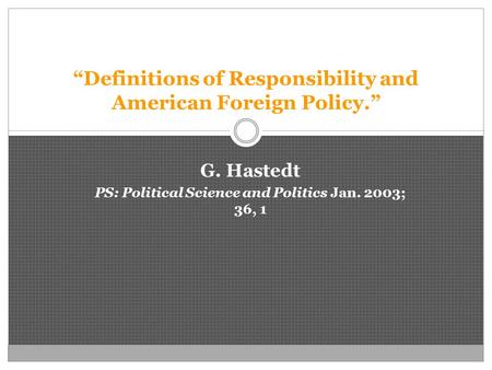 “Definitions of Responsibility and American Foreign Policy.” G. Hastedt PS: Political Science and Politics Jan. 2003; 36, 1.