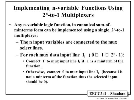 EECC341 - Shaaban #1 Lec # 10 Winter 2001 1-15-2002 Implementing n-variable Functions Using 2 n -to-1 Multiplexers Any n-variable logic function, in canonical.