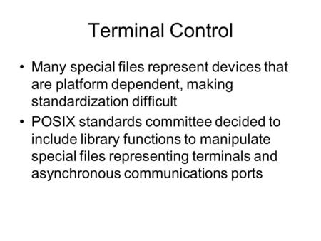 Terminal Control Many special files represent devices that are platform dependent, making standardization difficult POSIX standards committee decided to.