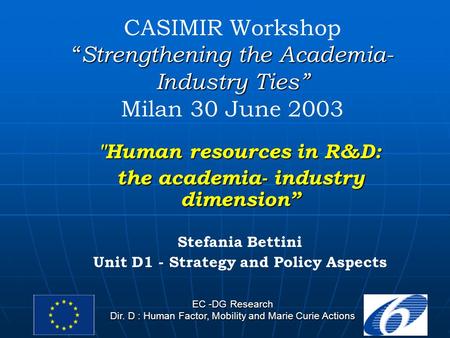 EC -DG Research Dir. D : Human Factor, Mobility and Marie Curie Actions “ Strengthening the Academia- Industry Ties” CASIMIR Workshop “ Strengthening the.