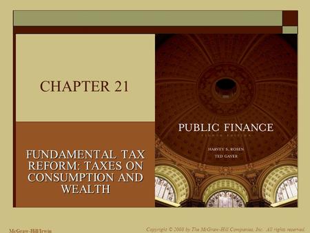 McGraw-Hill/Irwin Copyright © 2008 by The McGraw-Hill Companies, Inc. All rights reserved. CHAPTER 21 FUNDAMENTAL TAX REFORM: TAXES ON CONSUMPTION AND.