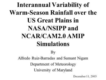 Interannual Variability of Warm-Season Rainfall over the US Great Plains in NASA/NSIPP and NCAR/CAM2.0 AMIP Simulations By Alfredo Ruiz-Barradas and Sumant.