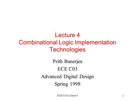 ECE C03 Lecture 41 Lecture 4 Combinational Logic Implementation Technologies Prith Banerjee ECE C03 Advanced Digital Design Spring 1998.