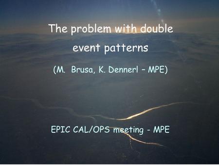 The problem with double event patterns (M. Brusa, K. Dennerl – MPE) EPIC CAL/OPS meeting - MPE.