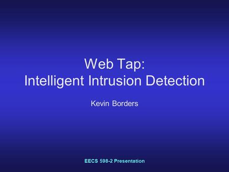 EECS 598-2 Presentation Web Tap: Intelligent Intrusion Detection Kevin Borders.