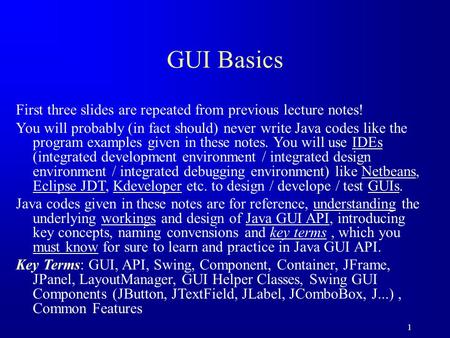 1 GUI Basics First three slides are repeated from previous lecture notes! You will probably (in fact should) never write Java codes like the program examples.