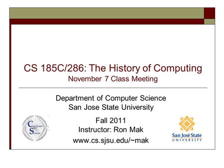 CS 185C/286: The History of Computing November 7 Class Meeting Department of Computer Science San Jose State University Fall 2011 Instructor: Ron Mak www.cs.sjsu.edu/~mak.