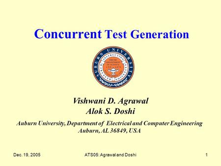 Dec. 19, 2005ATS05: Agrawal and Doshi1 Concurrent Test Generation Auburn University, Department of Electrical and Computer Engineering Auburn, AL 36849,
