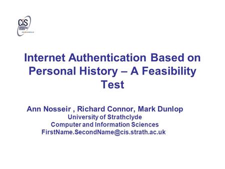 Internet Authentication Based on Personal History – A Feasibility Test Ann Nosseir, Richard Connor, Mark Dunlop University of Strathclyde Computer and.