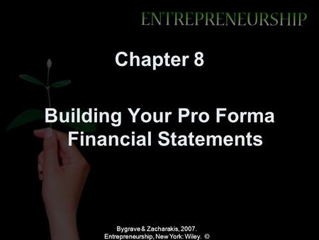 Bygrave & Zacharakis, 2007. Entrepreneurship, New York: Wiley. © Chapter 8 Building Your Pro Forma Financial Statements.