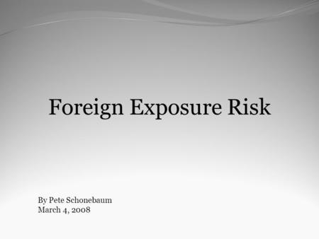 Foreign Exposure Risk By Pete Schonebaum March 4, 2008.