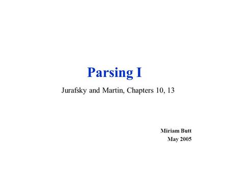 Parsing I Miriam Butt May 2005 Jurafsky and Martin, Chapters 10, 13.
