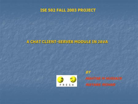 A CHAT CLIENT-SERVER MODULE IN JAVA BY MAHTAB M HUSSAIN MAYANK MOHAN ISE 582 FALL 2003 PROJECT.