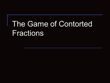 The Game of Contorted Fractions. 2 Rules of the Game Typical position has a number of real numbers in boxes. The typical legal move is to alter just one.