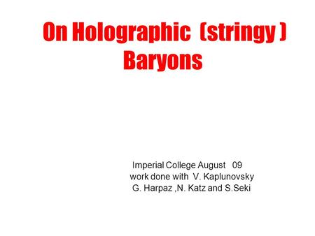 On Holographic (stringy ) Baryons Imperial College August 09 work done with V. Kaplunovsky G. Harpaz,N. Katz and S.Seki.