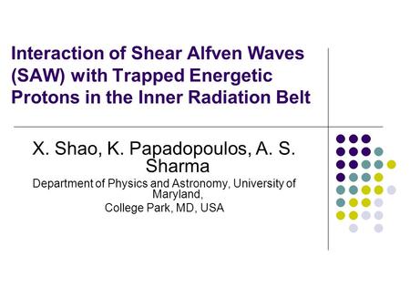 Interaction of Shear Alfven Waves (SAW) with Trapped Energetic Protons in the Inner Radiation Belt X. Shao, K. Papadopoulos, A. S. Sharma Department of.