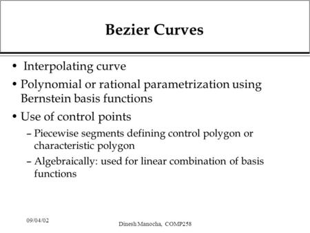 09/04/02 Dinesh Manocha, COMP258 Bezier Curves Interpolating curve Polynomial or rational parametrization using Bernstein basis functions Use of control.
