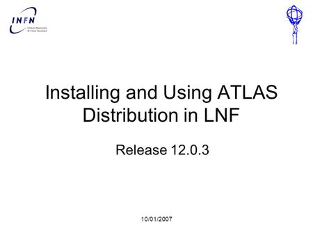 10/01/2007 Installing and Using ATLAS Distribution in LNF Release 12.0.3.