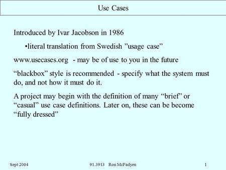Sept 200491.3913 Ron McFadyen1 Use Cases Introduced by Ivar Jacobson in 1986 literal translation from Swedish ”usage case” www.usecases.org - may be of.