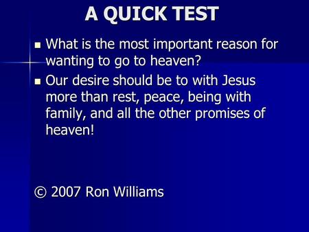A QUICK TEST What is the most important reason for wanting to go to heaven? What is the most important reason for wanting to go to heaven? Our desire should.