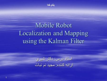 1 Mobile Robot Localization and Mapping using the Kalman Filter استاد درس: دکتر شيري ارائه کننده: مجيد نم نبات بنام خدا.