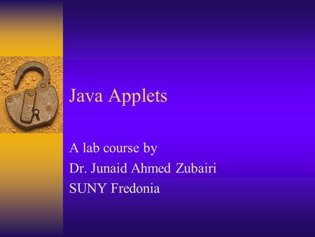 Java Applets A lab course by Dr. Junaid Ahmed Zubairi SUNY Fredonia.