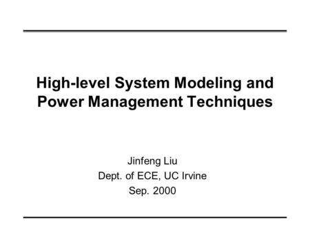 High-level System Modeling and Power Management Techniques Jinfeng Liu Dept. of ECE, UC Irvine Sep. 2000.