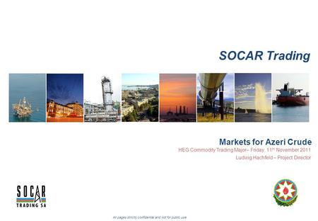 SOCAR Trading All pages strictly confidential and not for public use Markets for Azeri Crude HEG Commodity Trading Major– Friday, 11 th November 2011 Ludwig.