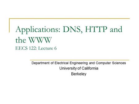 Applications: DNS, HTTP and the WWW EECS 122: Lecture 6 Department of Electrical Engineering and Computer Sciences University of California Berkeley.