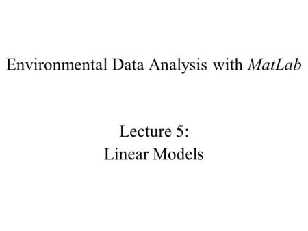 Environmental Data Analysis with MatLab Lecture 5: Linear Models.