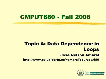 CMPUT680 - Fall 2006 Topic A: Data Dependence in Loops José Nelson Amaral
