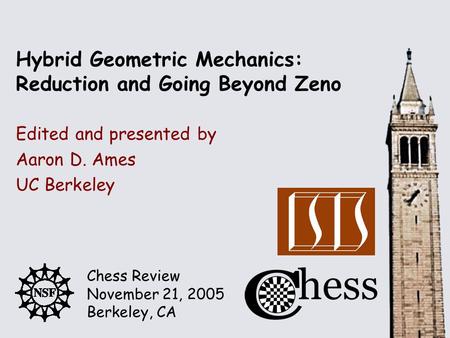 Chess Review November 21, 2005 Berkeley, CA Edited and presented by Hybrid Geometric Mechanics: Reduction and Going Beyond Zeno Aaron D. Ames UC Berkeley.