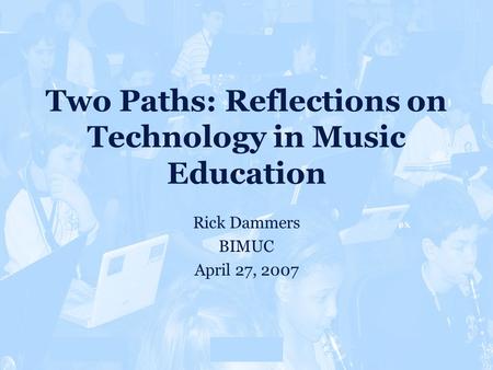 Overview CMOther 80% Two Paths: Reflections on Technology in Music Education Rick Dammers BIMUC April 27, 2007 Rationale.