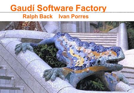 Gaudí Software Factory Ralph Back Ivan Porres. Gaudí Software Factory It is a place to build good software and to find the best way to build good software.