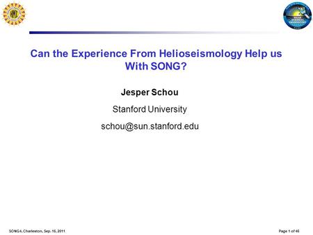 Page 1 of 46SONG4, Charleston, Sep. 16, 2011 Can the Experience From Helioseismology Help us With SONG? Jesper Schou Stanford University