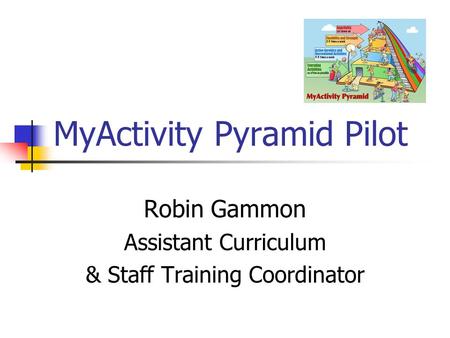MyActivity Pyramid Pilot Robin Gammon Assistant Curriculum & Staff Training Coordinator.