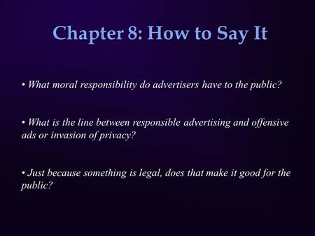Chapter 8: How to Say It What moral responsibility do advertisers have to the public? What is the line between responsible advertising and offensive ads.
