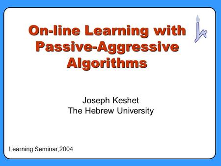 On-line Learning with Passive-Aggressive Algorithms Joseph Keshet The Hebrew University Learning Seminar,2004.