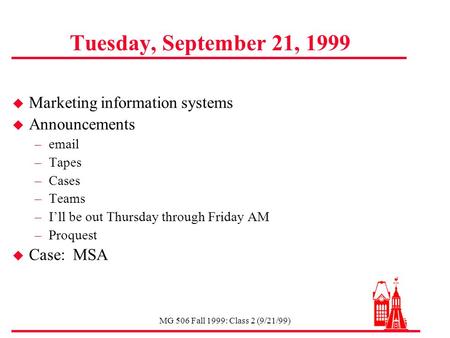 MG 506 Fall 1999: Class 2 (9/21/99) Tuesday, September 21, 1999 u Marketing information systems u Announcements –email –Tapes –Cases –Teams –I’ll be out.